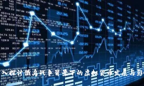 深入探讨俄乌战争背景下的虚拟货币发展与影响